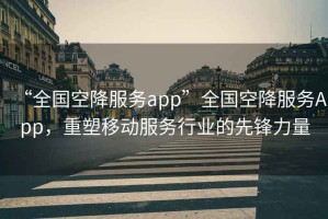 “全國空降服務app”全國空降服務App，重塑移動服務行業的先鋒力量