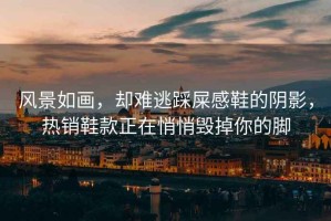 風景如畫，卻難逃踩屎感鞋的陰影，熱銷鞋款正在悄悄毀掉你的腳