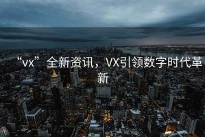 “vx”全新資訊，VX引領數字時代革新