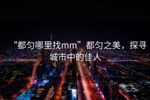 “都勻哪里找mm”都勻之美，探尋城市中的佳人