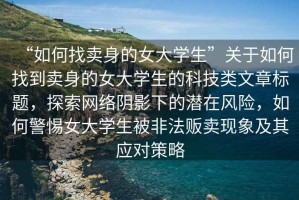 “如何找賣身的女大學生”關于如何找到賣身的女大學生的科技類文章標題，探索網絡陰影下的潛在風險，如何警惕女大學生被非法販賣現象及其應對策略