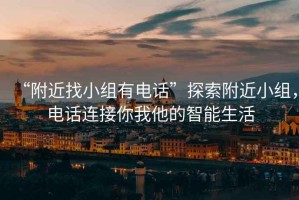 “附近找小組有電話”探索附近小組，電話連接你我他的智能生活