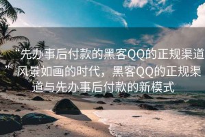 “先辦事后付款的黑客QQ的正規渠道”風景如畫的時代，黑客QQ的正規渠道與先辦事后付款的新模式