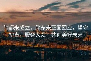 胖都來成立，胖東來正面回應，堅守初衷，服務大眾，共創美好未來