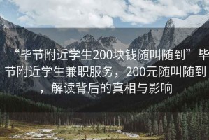“畢節附近學生200塊錢隨叫隨到”畢節附近學生兼職服務，200元隨叫隨到，解讀背后的真相與影響