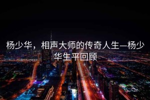 楊少華，相聲大師的傳奇人生—楊少華生平回顧