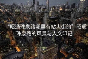“昭通珠泉路哪里有站大街的”昭通珠泉路的風景與人文印記