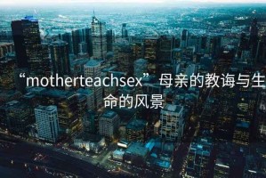“motherteachsex”母親的教誨與生命的風景