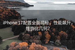 iPhone 17配置全面揭秘，性能飆升，性價(jià)比幾何？