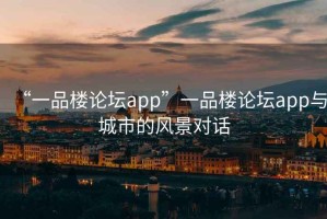 “一品樓論壇app”一品樓論壇app與城市的風景對話