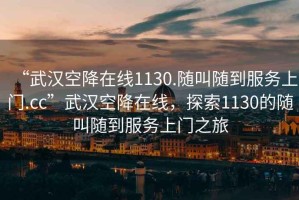 “武漢空降在線1130.隨叫隨到服務上門.cc”武漢空降在線，探索1130的隨叫隨到服務上門之旅