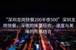 “深圳龍崗快餐200半夜500”深圳龍崗快餐，深夜的味蕾狂歡，速度與美味的完美結合