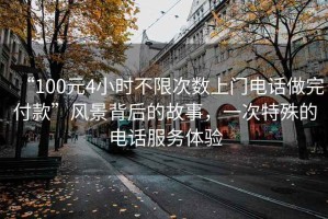“100元4小時不限次數上門電話做完付款”風景背后的故事，一次特殊的電話服務體驗