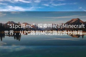 “51pc路mc”探索神秘的Minecraft世界，從PC路到MC之路的奇妙旅程