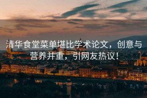 清華食堂菜單堪比學術論文，創意與營養并重，引網友熱議！
