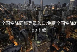 全國空降同城登錄入口:免費全國空降app下載