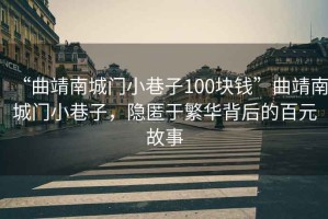“曲靖南城門小巷子100塊錢”曲靖南城門小巷子，隱匿于繁華背后的百元故事