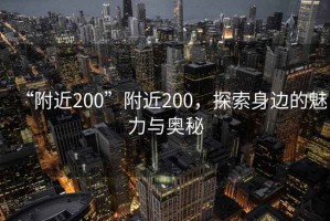 “附近200”附近200，探索身邊的魅力與奧秘