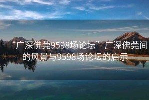 “廣深佛莞9598場論壇”廣深佛莞間的風景與9598場論壇的啟示