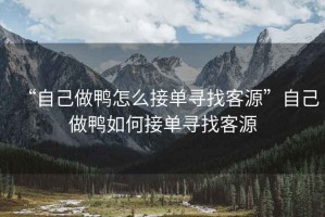 “自己做鴨怎么接單尋找客源”自己做鴨如何接單尋找客源