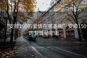 “安順150的愛情在哪條街”安順150的愛情秘密街