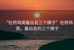 “杜橋雞窩最出名三個(gè)牌子”杜橋雞窩，最出名的三個(gè)牌子
