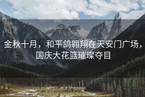 金秋十月，和平鴿翱翔在天安門廣場，國慶大花籃璀璨奪目