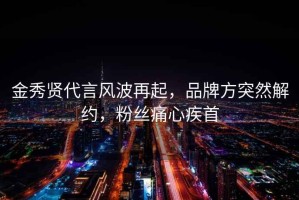金秀賢代言風波再起，品牌方突然解約，粉絲痛心疾首