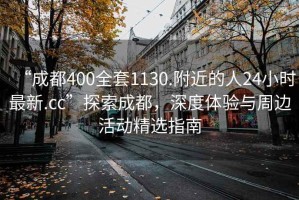“成都400全套1130.附近的人24小時最新.cc”探索成都，深度體驗與周邊活動精選指南