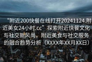 “附近200快餐在線打開20241124.附近美女24小時.cc”探索附近快餐文化與社交新風尚，附近美食與社交服務的融合趨勢分析（XXXX年XX月XX日）