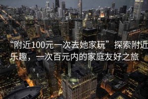 “附近100元一次去她家玩”探索附近樂趣，一次百元內的家庭友好之旅