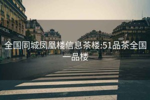 全國同城鳳凰樓信息茶樓:51品茶全國一品樓