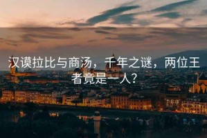 漢謨拉比與商湯，千年之謎，兩位王者竟是一人？