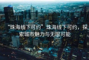 “珠海線下可約”珠海線下可約，探索城市魅力與無限可能