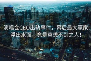 演唱會CEO出軌事件，幕后最大贏家浮出水面，竟是意想不到之人！