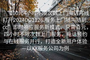 “100元4小時不限次數上門電話再線打開2024DD1126.服務上門隨叫隨到.cc”即時響應服務新模式，只需百元，四小時不限次數上門服務，電話預約與在線服務并行，打造全新用戶體驗—以XX服務公司為例