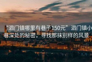 “泗門鎮(zhèn)哪里有巷子150元”泗門鎮(zhèn)小巷深處的秘密，尋找那抹別樣的風(fēng)景