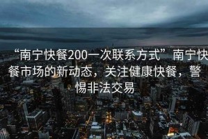 “南寧快餐200一次聯系方式”南寧快餐市場的新動態，關注健康快餐，警惕非法交易