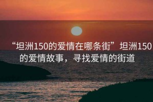 “坦洲150的愛情在哪條街”坦洲150的愛情故事，尋找愛情的街道