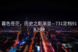 暮色蒼茫，歷史之影漸顯—731定檔918上映