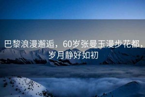 巴黎浪漫邂逅，60歲張曼玉漫步花都，歲月靜好如初