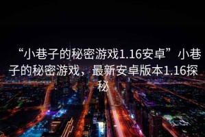 “小巷子的秘密游戲1.16安卓”小巷子的秘密游戲，最新安卓版本1.16探秘