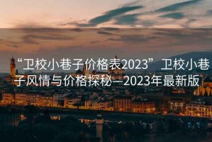 “衛校小巷子價格表2023”衛校小巷子風情與價格探秘—2023年最新版
