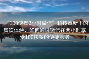 “100快餐2小時微信”科技革新下的餐飲體驗，如何通過微信在兩小時享受100快餐的便捷服務