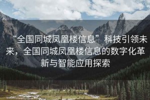 “全國同城鳳凰樓信息”科技引領未來，全國同城鳳凰樓信息的數字化革新與智能應用探索