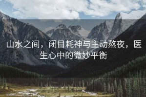 山水之間，閉目耗神與主動熬夜，醫生心中的微妙平衡