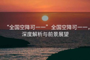 “全國空降可一一”全國空降可一一，深度解析與前景展望