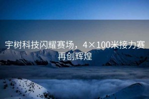 宇樹科技閃耀賽場，4×100米接力賽再創(chuàng)輝煌