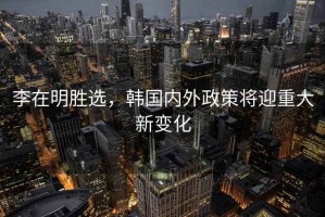 李在明勝選，韓國內外政策將迎重大新變化