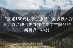 “蒙城150元找學生服務”蒙城技術探索，以合理價格尋找優質學生服務的新機遇與挑戰